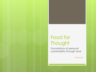 Food for
Thought
Foundations of personal
sustainability through food
Art Kovach

 