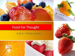 Food For Thought
Unit 4 – Trinity Juniors
 