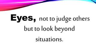 Eyes, not to judge others
but to look beyond
situations.
 
