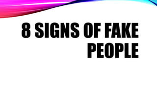 8 SIGNS OF FAKE
PEOPLE
 