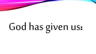 God has given us:
 