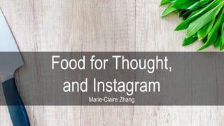 Food for Thought,
and Instagram
Marie-Claire Zhang
 