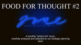 FOOD FOR THOUGHT #2
A monthly “what’s hot” zoom,
carefully analyzed and selected by our strategic planning
team
 
