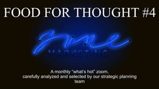 FOOD FOR THOUGHT #4
A monthly “what’s hot” zoom,
carefully analyzed and selected by our strategic planning
team
 