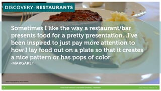 DISCOVERY: RESTAURANTS


              Sometimes I like the way a restaurant/bar
              presents food for a pretty presentation...I’ve
              been inspired to just pay more attention to
              how I lay food out on a plate so that it creates
              a nice pattern or has pops of color.
              -MARGARET



       Photo Copyrighted by Evan Hanover



p.31                                       FOOD FOR THOUGHT: Discovery, SHARING, + Passions   Cook // Peterson // Radecki // Yin
 