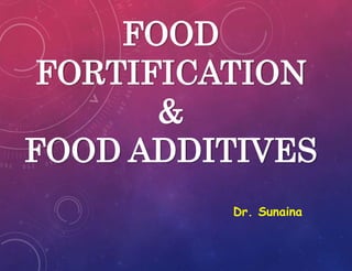 FOOD
FORTIFICATION
&
FOOD ADDITIVES
Dr. Sunaina
 