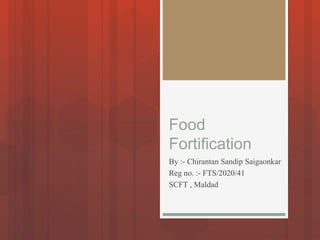 Food
Fortification
By :- Chirantan Sandip Saigaonkar
Reg no. :- FTS/2020/41
SCFT , Maldad
 