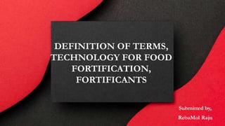 DEFINITION OF TERMS,
TECHNOLOGY FOR FOOD
FORTIFICATION,
FORTIFICANTS
Submitted by,
RebaMol Raju
 