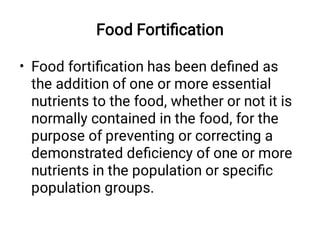 Food Fortiﬁcation
• Food fortiﬁcation has been deﬁned as
the addition of one or more essential
nutrients to the food, whet...