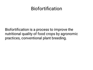 Biofortiﬁcation
Biofortiﬁcation is a process to improve the
nutritional quality of food crops by agronomic
practices, conv...