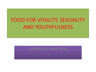 FOOD FOR VITALITY, SEXUALITY
AND YOUTHFULNESS

DR.RAJU M. MATHEW

 