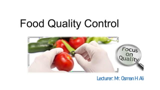 Food Quality Control
Lecturer: Mr. Osman H. Ali
 