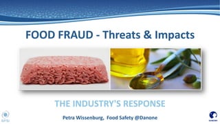 THE INDUSTRY'S RESPONSE
FOOD FRAUD - Threats & Impacts
Petra Wissenburg, Food Safety @Danone
 