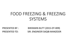 FOOD FREEZING & FREEZING
SYSTEMS
PRESENTED BY : BINYAMIN BUTT (2015-DT-009)
PRESENTED TO: SIR. ENGINEER SAQIB MANZOOR
 