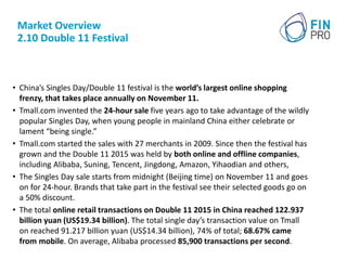 Market Overview
2.10 Double 11 Festival
• China’s Singles Day/Double 11 festival is the world’s largest online shopping
fr...