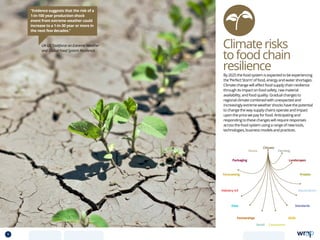 UK-US Taskforce on Extreme Weather
and Global Food System Resilience
Climaterisks
tofoodchain
resilience
“Evidence suggests that the risk of a
1-in-100 year production shock
event from extreme weather could
increase to a 1-in-30 year or more in
the next few decades.”
By 2025 the food system is expected to be experiencing
the ‘Perfect Storm’ of food, energy and water shortages.
Climate change will affect food supply chain resilience
through its impact on food safety, raw material
availability, and food quality. Gradual changes to
regional climate combined with unexpected and
increasingly extreme weather shocks have the potential
to change the way supply chains operate and impact
upon the price we pay for food. Anticipating and
responding to these changes will require responses
across the food system using a range of new tools,
technologies, business models and practices.
Data
Aquaculture
Protein
Farming
Climate
Partnerships
Consumers
Packaging
Retail
Forecasting
Landscapes
Skills
Industry 4.0
Waste
Standards
9 TOPICSMENU CONCLUSIONSCONTENTS
 