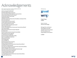 AdrianJones(WelshGovernment)
AliceEllison(BritishRetailConsortium)*
AmyCrooks(NationalSkillsAcademyforFoodandDrink)
AndreaGraham(NationalFarmersUnion)*
AndrewEdlin(2SistersFoodGroup)*
AngelaBooth(ABAgri)
AvtaMathar(GreenChemistryCentreofExcellence,UniversityofYork)
BobGordon(Nando’s)*
CerisJones(NationalFarmersUnion)*
CharlesGodfray(UniversityofOxford)*
DanCrossley(FoodEthicsCouncil)*
DavidMorris(WelshAssemblyGovernment)*
EdwinaHughes(Sodexo)*
GordonFriend(DepartmentforEnvironment,FoodandRuralAffairs)*
HenryKing(Unilever)*
JeffreyHyman(FoodDrinkInnovationNetwork)*
JimBracken(GS1)
KirstenVanEssen(CentreforIndustrialSustainability)
KylieRussell(EnvironmentAgency)*
LizParkes(EnvironmentAgency)*
MariannePemberton(EthicalBeanCoffee)
MartinForsyth(BidvestFoodservice)
MikeJames(ATSGlobal)
PatrickMallet(ISEAL)
PiersHart(WWF-UK)
RajKhosla(ColoradoStateUniversity)
RowlandHill(MarksSpencer)*
SaraEppel(DepartmentforEnvironment,FoodandRuralAffairs)*
ScottJohnston(Young’sSeafood)
ShaunMcLennan(DepartmentforEnvironment,FoodandRuralAffairs)
StephenBoyle(ZeroWasteScotland)*
SteveEvans(EPSRCCentreforSustainableManufacturing)*
SteveReeson(FoodDrinkFederation)*
TaraGarnett(OxfordMartinSchool)*
TimBenton(GlobalFoodSecurity)*
TomPowell(DepartmentforEnvironment,FoodandRuralAffairs)
*ThoughtLeadershipGroup
Written by:This report has been made possible with the
help of the following people:
Acknowledgements
DragonRouge
ETANTE
Report design
Richard Scott Design
Although the contributors
have helped to provide
valuable input for this report,
the final content is the
responsibility of the authors.
© WRAP
iii
 