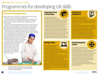 ProgrammesfordevelopingUKskills
Expertisefrom
universities
As technical demand increases,
universities can provide expertise to fill
skills gaps, but this is in early stages. Food 4.0 reported that
“only a few universities have a clear sense of the research,
innovation and educational needs of the food economy.
Conversely many, if not most, food businesses do not have a
strategic and long-term relationship with universities”.
Nestlé has partnered with the University of Lincoln as a
follow on from its ‘Fast Start’ school leaver programme to
provide paid positions to work part time whilst studying for a
school degree. Another good example of collaboration
starting to happen comes from the University of Nottingham,
which has produced a capability statement that is structured
to help the food and drink industry navigate and better
access the university’s expertise so that its knowledge can be
applied in helping to address challenges faced by industry.
Goingonline
Online resources create options for
more flexible training and skills
development. High levels of online
services by parts of the farming community
present e-learning opportunities, and The Farmers Weekly
Academy and ARTIS e-learning platform both provide courses
that earn CPD credits for farmers.
Within manufacturing there are fewer options, although
The National Skills Academy in Food and Drink has its Online
Academy for manufacturing, and food hygiene and safety
courses are available from a number of providers.
Gamification of training is a growing trend adopted to make
content more engaging, such as Waitrose’s approach to food
safety and hygiene legal compliance training. More broadly,
Massive Open Online Courses (MOOCs) provide widespread
availability, and Open University’s FutureLearn is recognised
as a leading provider with courses available on nutrition and
food security.
Centresof
Excellence
Spanning the whole food supply chain,
new centres are springing up to inject
needed skills. “To deliver a world class agricultural industry
requires a pipeline of basic and strategic research that feeds
through to inform both the training of our students and our
advisory services.”
Examples include the Centre of Excellence in UK Farming
(CEUKF), seed-funded by Waitrose in 2011; £12m funding for
the new Centre for Agricultural Informatics and Sustainability
Metrics (AIMS) at Rothamsted Research; and the National
Centre of Excellence for Food Engineering (NCEFE) at
Sheffield Hallam University (operational in 2017) which
includes a 4-year MEng degree and 3-year BEng. A new
Centre for Innovation Excellence in Livestock (CIEL) has the
support of over 80 companies and 30 industry bodies for its
bid to attract government funding, led by the ADHB.
FoodEnterprise
Zones
Technology and consumer interests are
seeding the opportunities for new levels
of food entrepreneurship. One government scheme seeking
to nurture this trend is the creation of “Food Enterprise
Zones” (FEZs) in England. The government expects new FEZs
will create 10,000 new jobs and significant investment by
promoting place-based enterprises and creating much
needed links between producers and processors. Local
Development Orders will make business start-ups and
expansion easier and faster. Eleven FEZs are planned in
England, with three of these in Lincolnshire.
FEZs demonstrate the importance of place-based
enterprise, a theme explored in more detail in the Landscape
scale opportunities topic.
Business-ledprogrammes
While smaller businesses in the sector can struggle to provide training, the largest
companies have extensive staff development programmes.
The Industry Skills Partnership brings together 50 food and drink manufacturing
companies as well as a range of trade associations to collaborate on designing
effective employee training. It is supported by £2m of BIS funding and £1m of
industry funding.
In-house training is also filling gaps identified in the market. The major retailers have
established in-house training academies - from 2004 to 2012, Tesco delivered 7,000
apprenticeships, before increasing this to a further 10,000 over the subsequent two
years. Within food service, Whitbread (owner of Costa Coffee) is aiming for 6,000
apprenticeships by 2020, with apprenticeship levels that are externally recognised.
Many food businesses are extending this pro-active support for skills to their supply
chains. For young people under 25, programmes such as MS’s Farming for the Future
and McDonald’s Progressive Young Farmers extend training
and support opportunities into agriculture. Sainsbury’s is
changing perceptions of agriculture through a new specialist
apprenticeship scheme with Staffline. The aims are to
secure quality supply from UK producers in the long term.
At the other end of the value chain, support is also
being extended to help householders gain skills in
food preparation and nutrition. Tesco is
investing almost £5m into the Children’s
Food Trust network of school cooking
clubs, giving children the skills to cook
meals at home and make healthy food
choices. WRAP’s ‘10 Cities’ programme
similarly offers free cookery classes to
the public across the UK.
Application Skills for future food challenges
Skills of the workforce are critical across many of the other
topics covered, and in particular for Consious food choices
and Food chain data revolution.
36 TOPICSMENU CONCLUSIONSCONTENTS
 