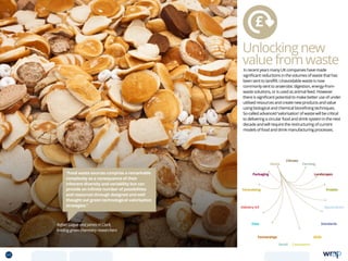 Unlockingnew
valuefromwaste
In recent years many UK companies have made
significant reductions in the volumes of waste that has
been sent to landfill. Unavoidable waste is now
commonly sent to anaerobic digestion, energy-from-
waste solutions, or is used as animal feed. However
there is significant potential to make better use of under
utilised resources and create new products and value
using biological and chemical biorefining techniques.
So-called advanced ‘valorisation’ of waste will be critical
to delivering a circular food and drink system in the next
decade and will require the restructuring of current
models of food and drink manufacturing processes.
Rafael Luque and James H Clark,
leading green chemistry researchers
“Food waste sources comprise a remarkable
complexity as a consequence of their
inherent diversity and variability but can
provide an infinite number of possibilities
and resources through designed and well
thought out green technological valorisation
strategies.”
Data
Aquaculture
Protein
Farming
Climate
Partnerships
Consumers
Packaging
Retail
Forecasting
Landscapes
Skills
Industry 4.0
Waste
Standards
65 TOPICSMENU CONCLUSIONSCONTENTS
 