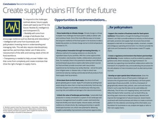 To respond to the challenges
outlined above, future supply
chains will need to be FIT for the
future: flexible (F), intelligent (I)
and transparent (T).
• Flexibility will come from
a range of attributes that
encourage resilience such as diversity and redundancy.
iii
• Intelligence will come from businesses and
policymakers investing more in understanding and
managing risks. This will also require interdisciplinary
approaches, partnerships, better use of data and a
reassessment of the skills and training needs of the UK
food workforce.
• Transparency is needed to help uncover hidden risks
that come from complexity and create incentives that
drive the right changes in supply chains.
Conclusions Recommendation 1
...forpolicymakers
• Support the creation of business tools for food system
resilience. Policymakers, through the funding of innovative
research, can help to provide evidence to industry on the business
principles, practices and supply chain structures that are best
equipped to deal with an increasingly volatile, uncertain, complex
and ambiguous operating environment. It is critical to provide the
right tools and frameworks to help business create FIT supply
chains.
• Create a regulatory environment that fosters partnerships
and diversity. Greater resilience could be enabled by updates to
guidance and, where necessary, the legal framework. For
example, by supporting more beneficial collaborations within the
framework of competition law; and accelerating the processes for
the safe adoption of new innovations (such as alternative protein
sources).
• Develop an open spatial data infrastructure. Given the
location-dependent nature of food system challenges and
solutions the UK government could develop a UK food system
spatial data infrastructure (SDI). An SDI is a framework of
geographically-relevant data, policies, users and tools that are
linked in such a way that the data can be used widely and
effectively. The UK has a rich mapping history, and could now
follow the lead of other countries, such as South Africa, by
launching open resources to help plot supply, demand; and
improve the management of natural resources. Governments
could work with food businesses and others to create a common
platform for the collection and sharing of this information, as a
foundation for businesses to use, analyse and apply or tailor to
their own supply chains.
...forbusinesses
• Show leadership on climate change. Climate change is a threat
multiplier that challenges the food system’s ability to deliver safe
and nutritious foods. One of the most effective ways to increase
the long term resilience of the food system is for business to take a
leadership position on climate change and act to limit temperature
increases to 2o
C.
• Drive product innovation through harnessing diversity. An
effective method of increasing resilience is to diversify the
ingredient-base of your portfolio. With this comes opportunities
for innovation, new business models, collaborations and product
lines. For example, there is the potential to develop novel offshore
and land-based aquaculture; explore alternative protein sources
for food and feed; provide consumers with new product
experiences by harnessing crop variety diversity – and at the same
time mitigate water or disease risks; or help to unlock new
commercial value by creating nutritionally beneficial products from
food supply chain by-products.
• Drive down farm-to-fork food waste. One third of all food
grown globally goes to waste. Apply FIT principles by tackling food
waste along the value chain to improve productivity, food security,
and help shoppers to act; whilst simultaneously reducing costs,
sourcing risks and additional damage to the natural environment.
• Unlock the value of landscape partnerships. Sustainable food
production is closely connected to a system of soil, landscape and
resource management (such as within a water catchment) that
improves fertility and natural capital, reduces waste, and builds
resilience to climate shocks. By creating partnerships in specific
landscapes business can unlock new potential for delivering
tangible sustainability improvements and business opportunities.
iii. Resilient systems have five characteristics: robustness, redundancy,
resourcefulness, response and recovery. Redundancy involves “having
excess capacity and back-up systems, which enable the maintenance of
core functionality in the event of disturbances”.
14
Opportunities  recommendations...
CreatesupplychainsFITforthefuture
71 TOPICSMENU CONCLUSIONSCONTENTS
 