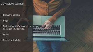 • Company Website
• Blogs
• Building Social Community on
Facebook , Twitter etc.
• Quora
• Featuring E-Mails
COMMUNICATION
 