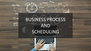 BUSINESS PROCESS
AND
SCHEDULING
 