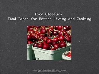 Food Glossary:
Food Ideas for Better Living and Cooking




            Pointe Viven - Jesse Bluma. All rights reserved.
                    http://pointeviven.blogspot.com/
 