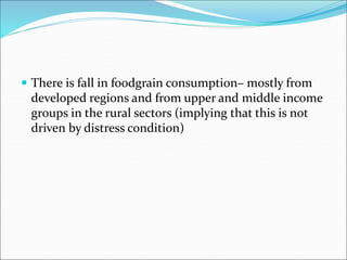  There is fall in foodgrain consumption– mostly from
developed regions and from upper and middle income
groups in the rural sectors (implying that this is not
driven by distress condition)
 