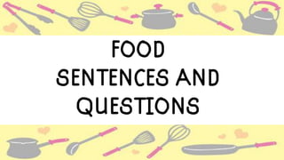 FOOD
SENTENCES AND
QUESTIONS
 