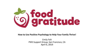 How to Use Positive Psychology to Help Your Family Thrive!
Emily Felt
PWS Support Group, San Francisco, CA
April 6, 2019
 