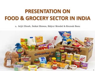PRESENTATION ON
FOOD & GROCERY SECTOR IN INDIA
By Arijit Ghosh, Saikat Biswas, Bidyut Mondal & Rounak Basu
1
 