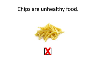 Chips are unhealthy food.
 