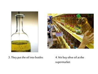 3. They put the oil into bottles 4. We buy olive oil at the 
supermarket 
 