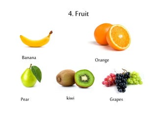 4. Fruit 
Banana Orange 
Pear kiwi Grapes 
 