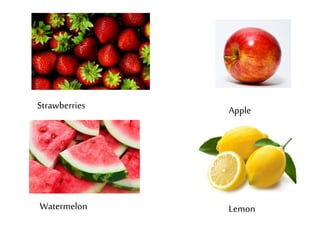 Strawberries 
Apple 
Watermelon Lemon 
 