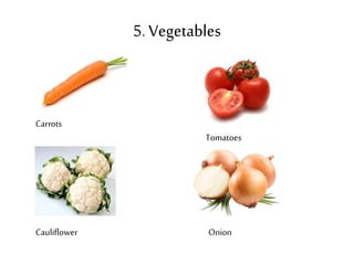 5. Vegetables 
Carrots 
Tomatoes 
Onion 
Cauliflower 
 