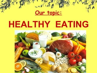 Our topic:
HEALTHY EATING
 