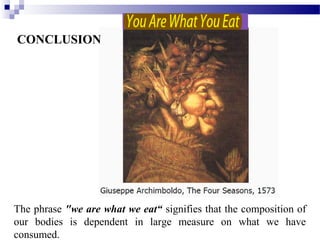 The phrase "we are what we eat“ signifies that the composition of
our bodies is dependent in large measure on what we have
consumed.
CONCLUSION
 