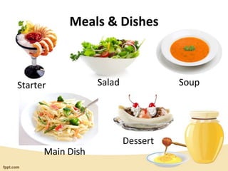 Meals & Dishes
Starter Salad Soup
Main Dish
Dessert
 