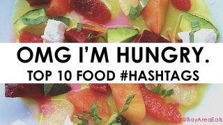 OMG I’M HUNGRY.
TOP 10 FOOD #HASHTAGS
@BayAreaEats
 