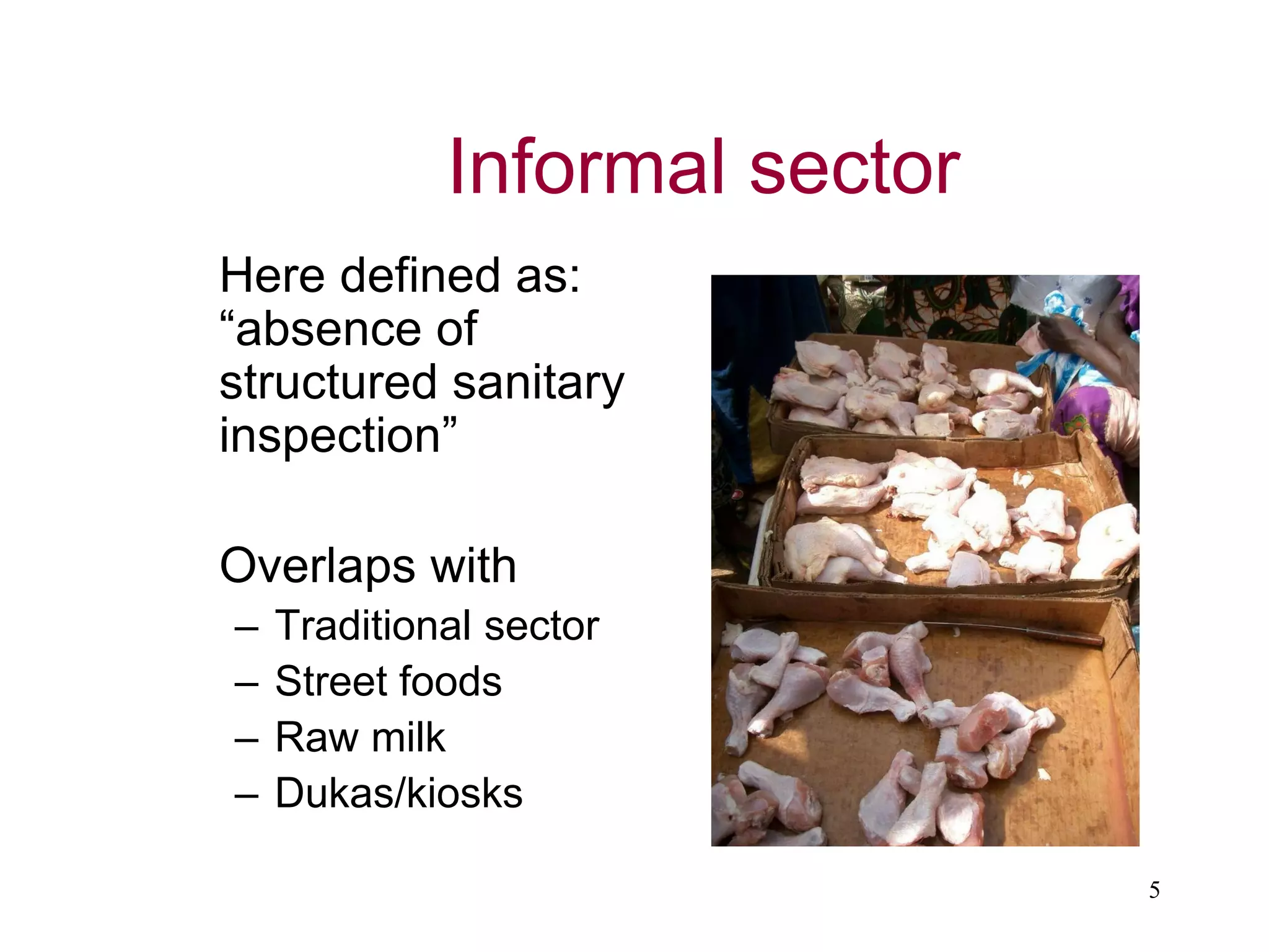 5
Informal sector
 Here defined as:
“absence of
structured sanitary
inspection”
 Overlaps with
– Traditional sector
– Street foods
– Raw milk
– Dukas/kiosks
 