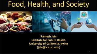 Food, Health, and Society
Ramesh Jain
Institute for Future Health
University of California, Irvine
(jain@ics.uci.edu)
1
 