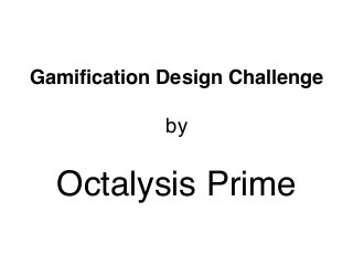 by
Gamiﬁcation Design Challenge
Octalysis Prime
 