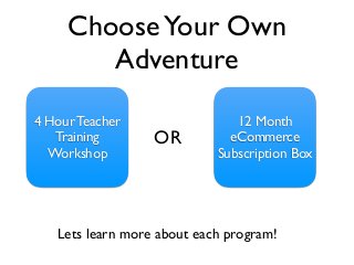 ChooseYour Own
Adventure
Lets learn more about each program!
4 Hour Teacher
Training
Workshop
OR
12 Month
eCommerce
Subscr...