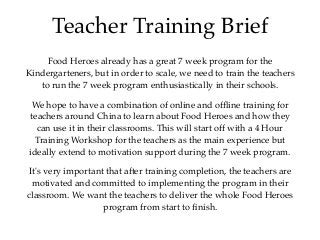 Teacher Training Brief
Food Heroes already has a great 7 week program for the
Kindergarteners, but in order to scale, we n...