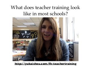 What does teacher training look
like in most schools?
http://yukaichou.com/fh-teachertraining
 