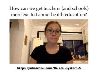 How can we get teachers (and schools)
more excited about health education?
http://yukaichou.com/fh-edu-system-5
 