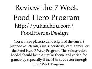 Review the 7 Week
Food Hero Program
You will see placeholder designs of the current
planned collaterals, assets, printouts...