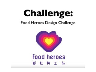 Challenge:
Food Heroes Design Challenge
 