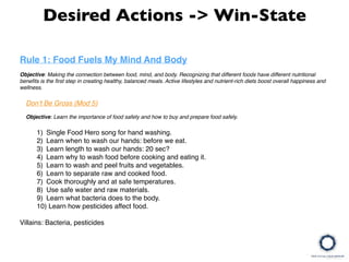 Desired Actions -> Win-State
Rule 1: Food Fuels My Mind And Body
Objective: Making the connection between food, mind, and ...